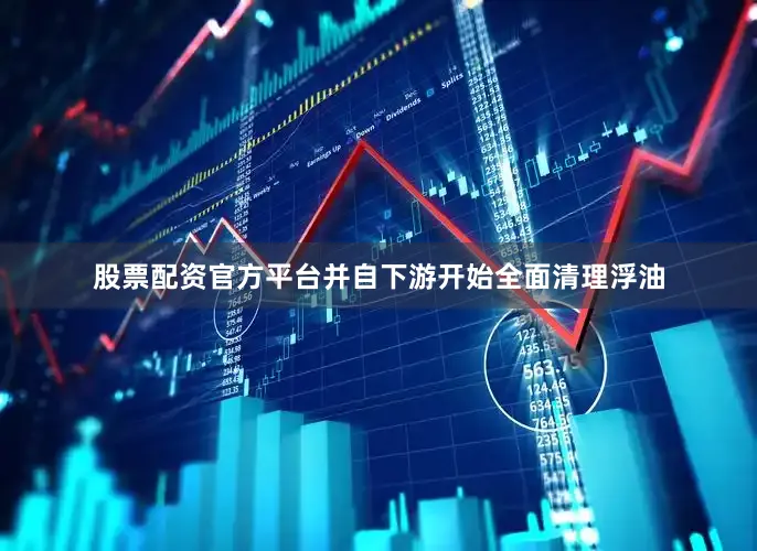 股票配资官方平台并自下游开始全面清理浮油