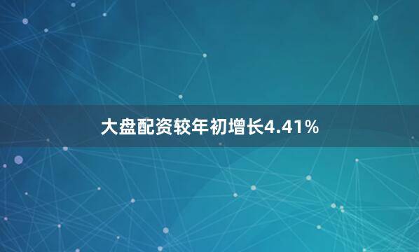 大盘配资较年初增长4.41%