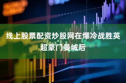 线上股票配资炒股网在爆冷战胜英超豪门曼城后