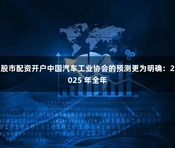 股市配资开户中国汽车工业协会的预测更为明确：2025 年全年