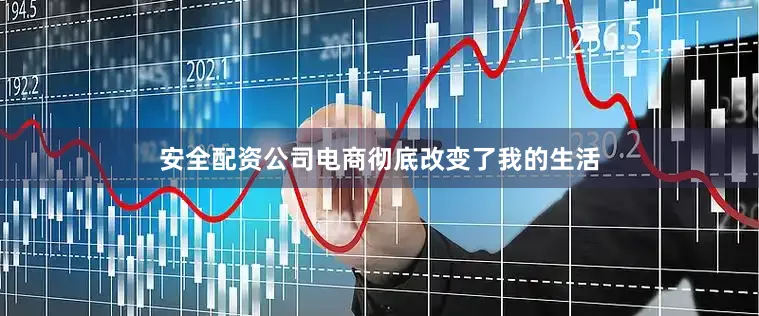 安全配资公司电商彻底改变了我的生活