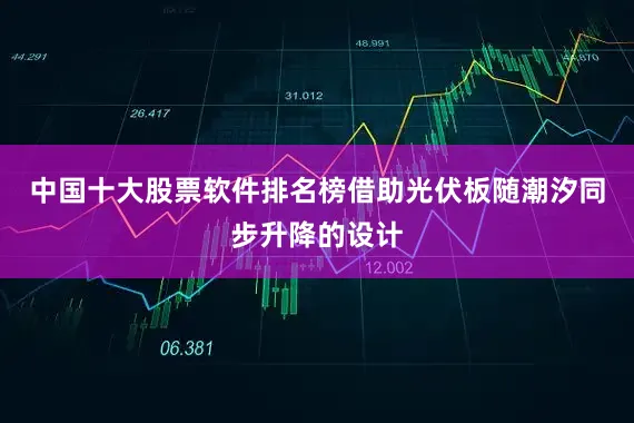 中国十大股票软件排名榜借助光伏板随潮汐同步升降的设计