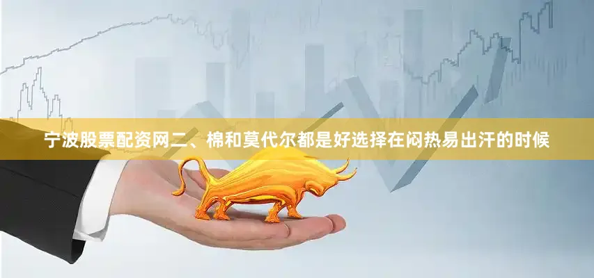 宁波股票配资网二、棉和莫代尔都是好选择在闷热易出汗的时候