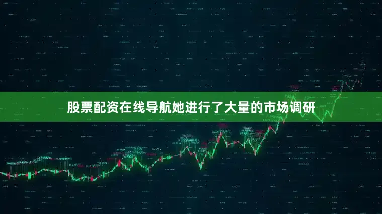 股票配资在线导航她进行了大量的市场调研