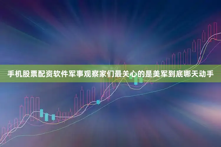 手机股票配资软件军事观察家们最关心的是美军到底哪天动手