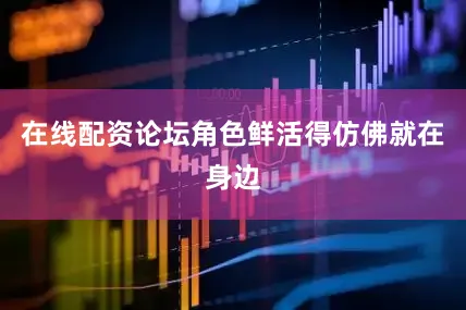 在线配资论坛角色鲜活得仿佛就在身边