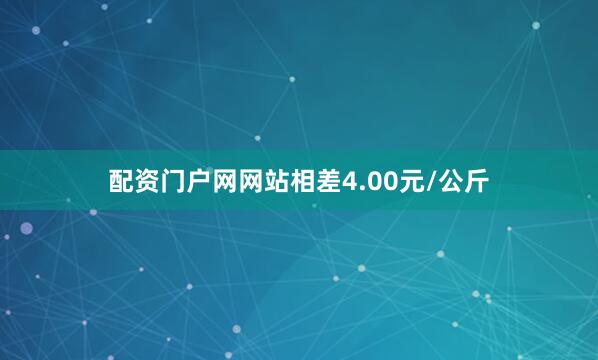 配资门户网网站相差4.00元/公斤