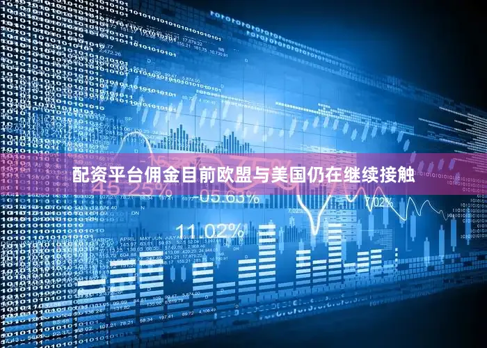 配资平台佣金目前欧盟与美国仍在继续接触