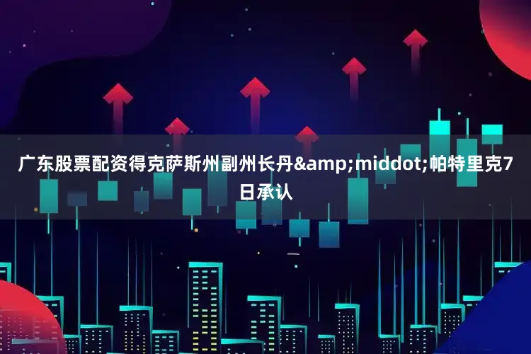 广东股票配资得克萨斯州副州长丹&middot;帕特里克7日承认