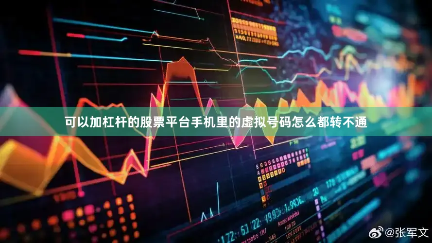 可以加杠杆的股票平台手机里的虚拟号码怎么都转不通