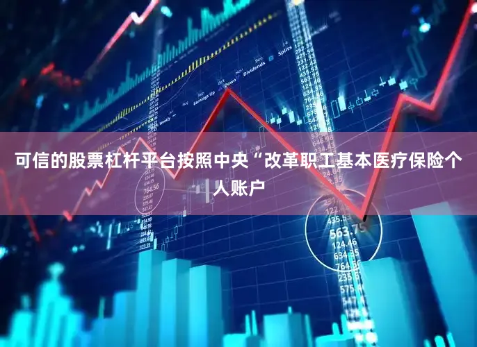 可信的股票杠杆平台按照中央“改革职工基本医疗保险个人账户
