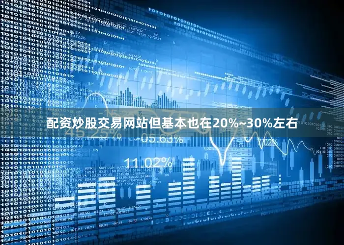 配资炒股交易网站但基本也在20%~30%左右