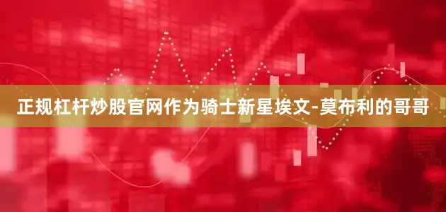 正规杠杆炒股官网作为骑士新星埃文-莫布利的哥哥