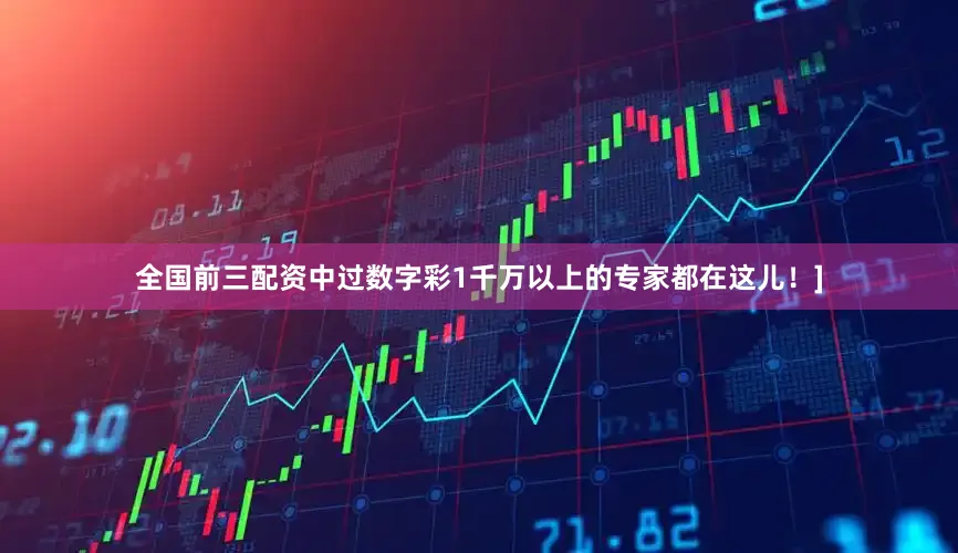 全国前三配资中过数字彩1千万以上的专家都在这儿！]