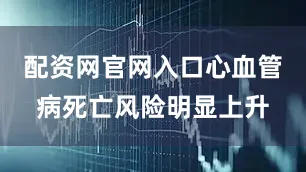 配资网官网入口心血管病死亡风险明显上升