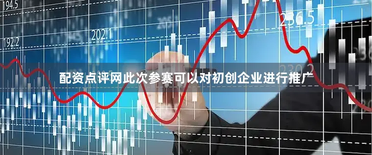 配资点评网此次参赛可以对初创企业进行推广