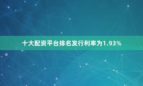 十大配资平台排名发行利率为1.93%