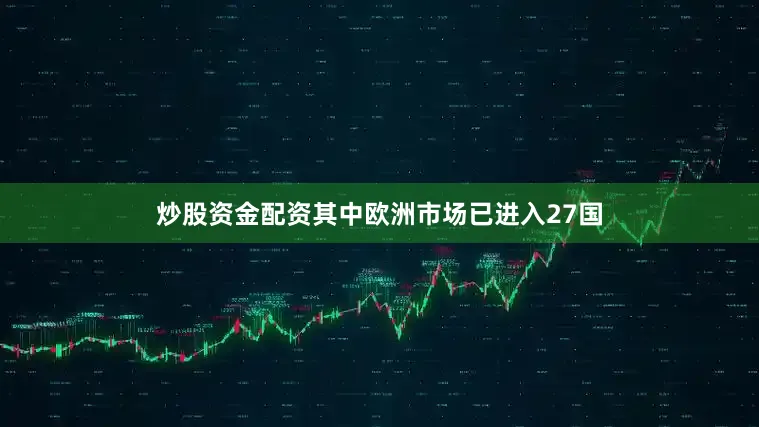 炒股资金配资其中欧洲市场已进入27国