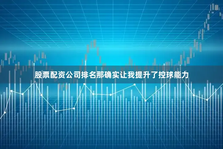 股票配资公司排名那确实让我提升了控球能力