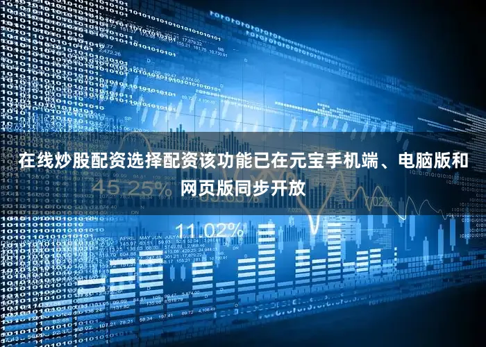 在线炒股配资选择配资该功能已在元宝手机端、电脑版和网页版同步开放