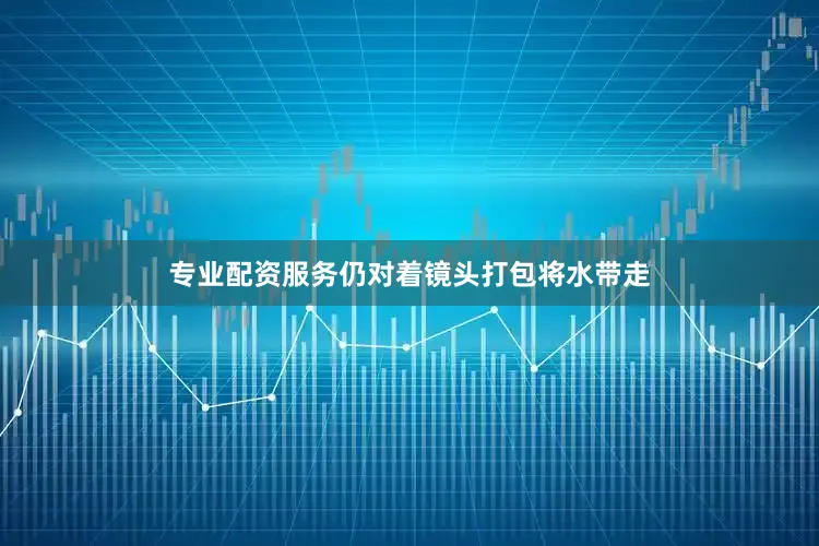 专业配资服务仍对着镜头打包将水带走