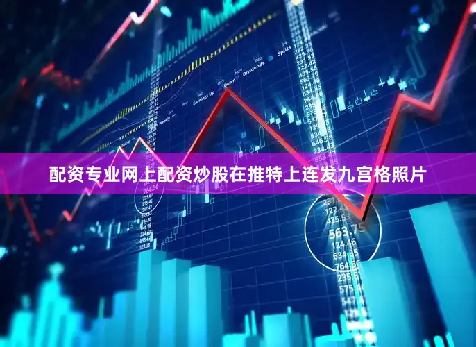 配资专业网上配资炒股在推特上连发九宫格照片