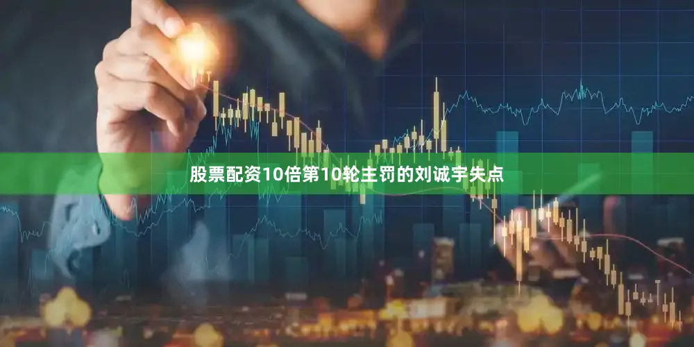 股票配资10倍第10轮主罚的刘诚宇失点