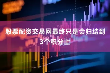 股票配资交易网最终只是会归结到3个积分上