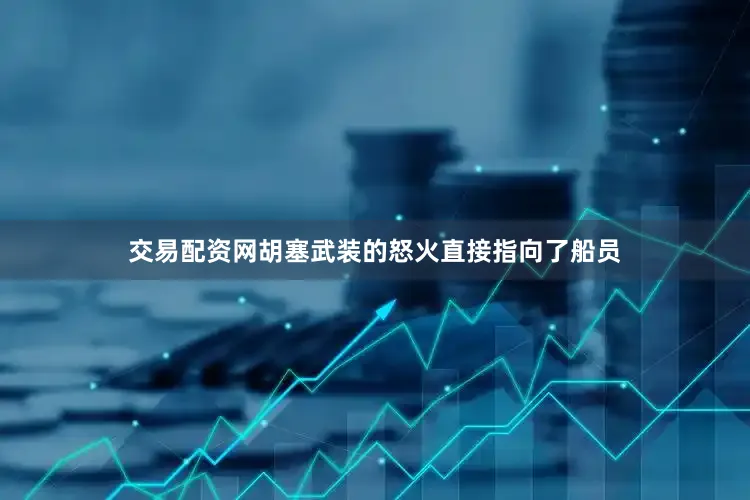 交易配资网胡塞武装的怒火直接指向了船员