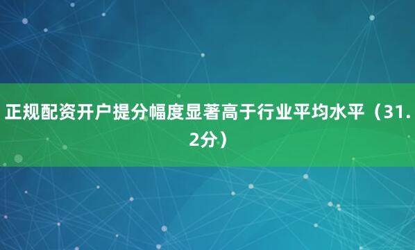 正规配资开户提分幅度显著高于行业平均水平(31.2分)