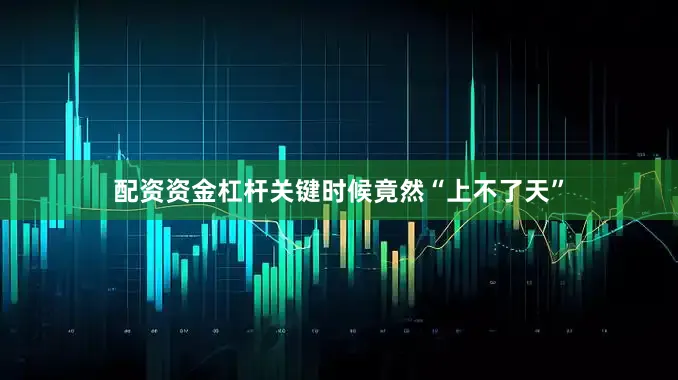 配资资金杠杆关键时候竟然“上不了天”