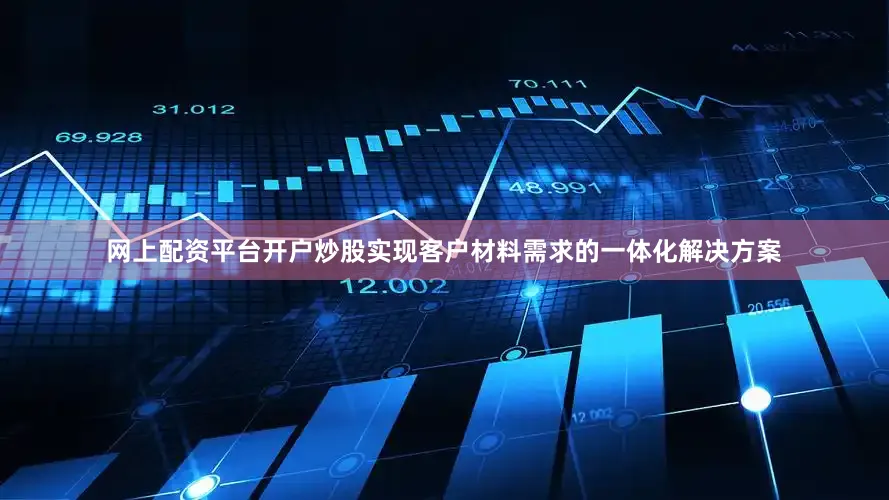 网上配资平台开户炒股实现客户材料需求的一体化解决方案