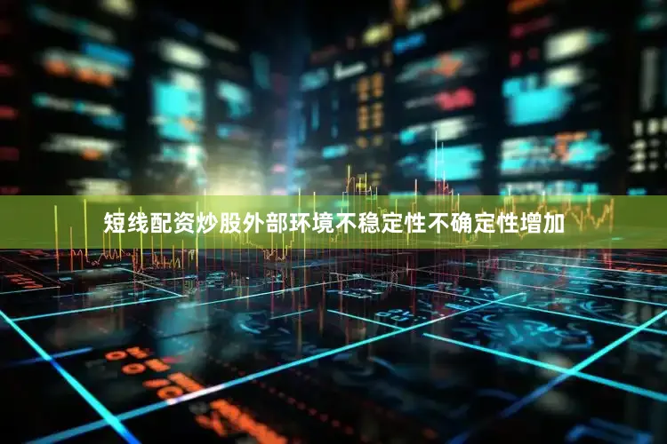 短线配资炒股外部环境不稳定性不确定性增加