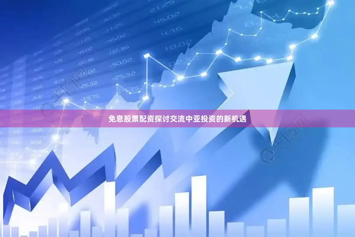 免息股票配资探讨交流中亚投资的新机遇