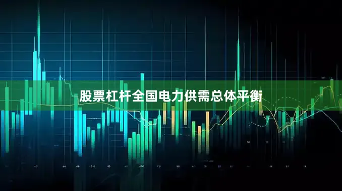 股票杠杆全国电力供需总体平衡