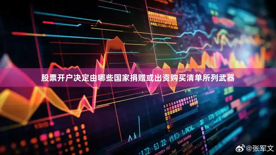股票开户决定由哪些国家捐赠或出资购买清单所列武器