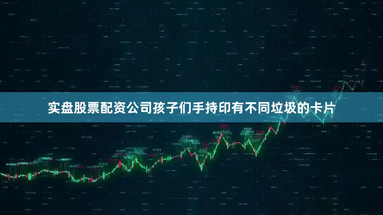 实盘股票配资公司孩子们手持印有不同垃圾的卡片