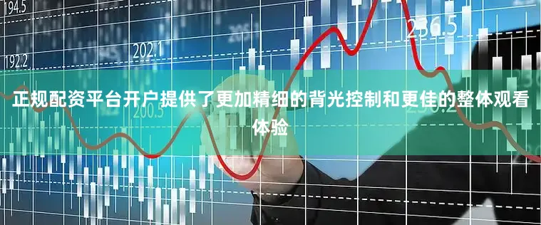 正规配资平台开户提供了更加精细的背光控制和更佳的整体观看体验