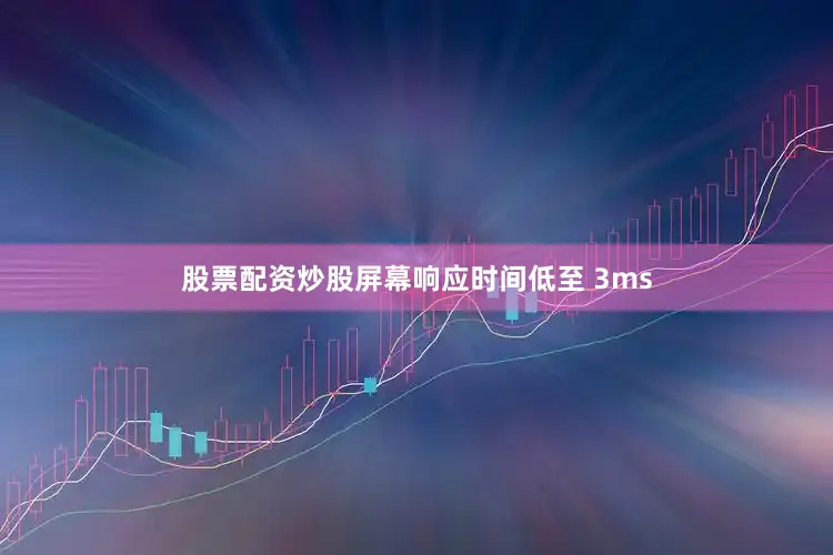股票配资炒股屏幕响应时间低至 3ms