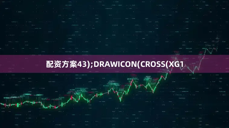 配资方案43);DRAWICON(CROSS(XG1