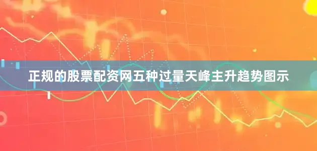 正规的股票配资网五种过量天峰主升趋势图示