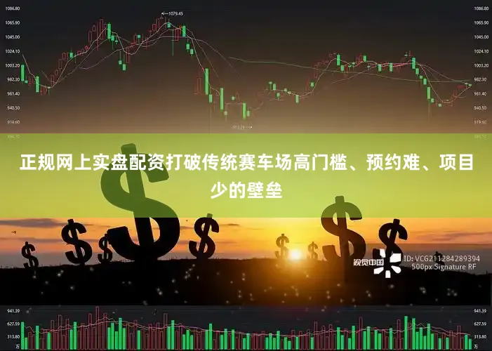 正规网上实盘配资打破传统赛车场高门槛、预约难、项目少的壁垒