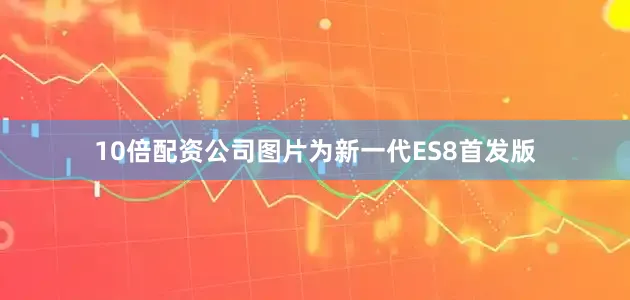 10倍配资公司图片为新一代ES8首发版