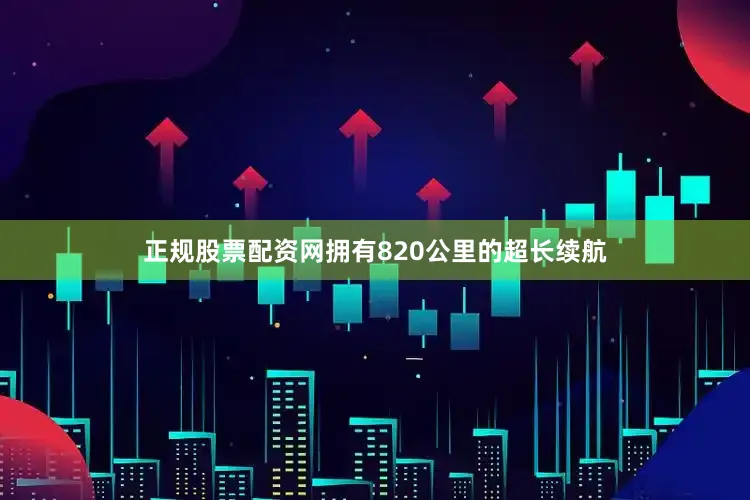 正规股票配资网拥有820公里的超长续航