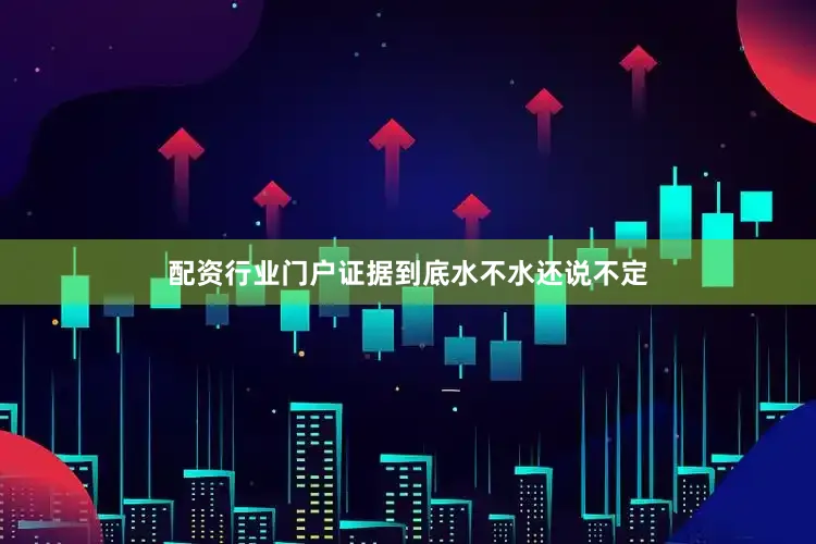 配资行业门户证据到底水不水还说不定