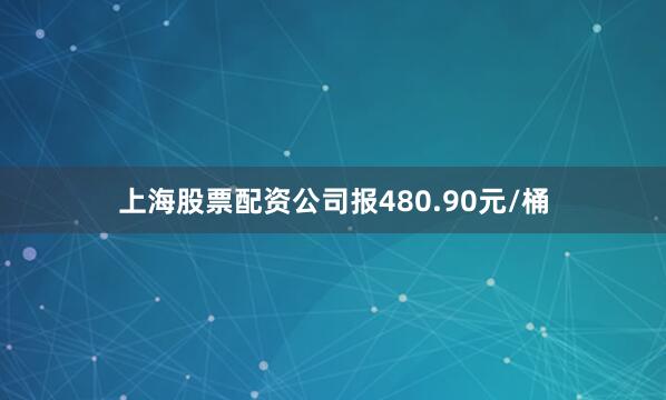 上海股票配资公司报480.90元/桶