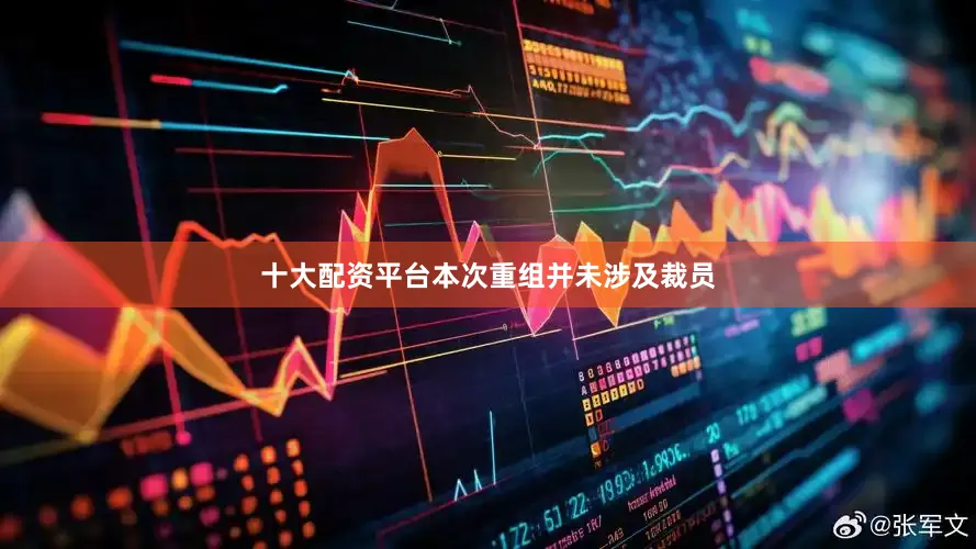 十大配资平台本次重组并未涉及裁员