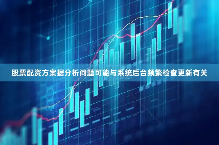 股票配资方案据分析问题可能与系统后台频繁检查更新有关