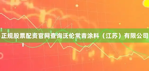 正规股票配资官网查询沃伦常青涂料（江苏）有限公司