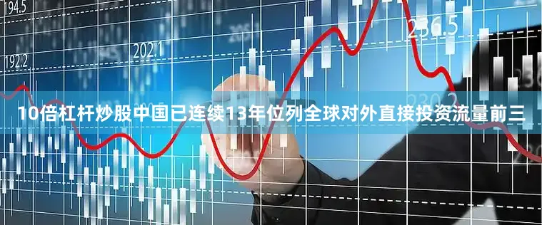 10倍杠杆炒股中国已连续13年位列全球对外直接投资流量前三